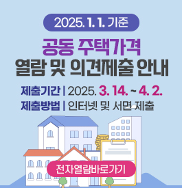 2025. 1. 1.기준 공동 주택가격 열람 및 의견제출 안내
제출기간 : 2025. 3. 14. ~ 4. 2.
제출방법 : 인터넷 및 서면 제출
전자열람바로가기