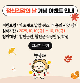 정신건강의 날 기념 이벤트 안내
이벤트명 : 가로세로 낱말 퀴즈, 마음의 씨앗 심기
참여기간 : 2025.10.10(금) ~ 10.17(금)
참여대상 : 합천군민, 합천군 직장인 및 학생
자세히 보기