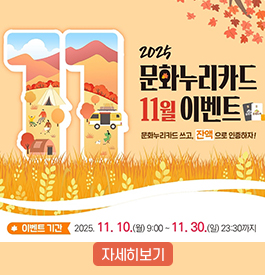2025 문화누리카드 11월 이벤트
문화누리카드 쓰고, 잔액으로 인증하자!
이벤트기간 : 2025. 11. 10.(월) 9:00 ~ 11. 30.(일) 23:30까지
자세히보기 