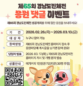 제65회 경남도민체전
응원댓글 이벤트
제65회 경남도민체전 성공개최를 위해 힘찬 응원을 보내주세요!
기간 : 2026.02.26.(목)~2026.03.13.(금)
대상자 : 누구나 참여 가능
참여방법 : 제65회 경남도민체전 홈페이지 접속후 응원마당에 게시글을 남기면 참여 완료!
당첨자발표 : 202.03.17.(화) / 제65회 경남도민체전 홈페이지 게시 및 개별 문자발송
상품안내 : 메가커피 1만원권 기프티콘(30명 추첨)
qr코드 바로가기(https://www.cng.go.kr/gnsports.web)