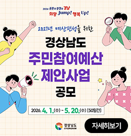 2026 공존과 성장의 경남
희망 Jump! 행복 Up!
2027년 예산편성을 위한 경상남도 주민참여예산 제안사업 공모
2026.4.1.(수)-5.20.(수) [50일간]
경상남도
자세히보기