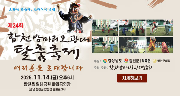 오광대 발상지, 밤마리의 추억
제24회 합천밤마리오광대 탈춤축제
여러분을 초대합니다
2025.11.14.(금) 오후6시 합천읍 일해공원 야외공연장(경남 합천군 합천읍 문화로 34)
후원:경상남도,합천군덕곡면,합천군의회
주최주관:합천밤마리오광대보존회