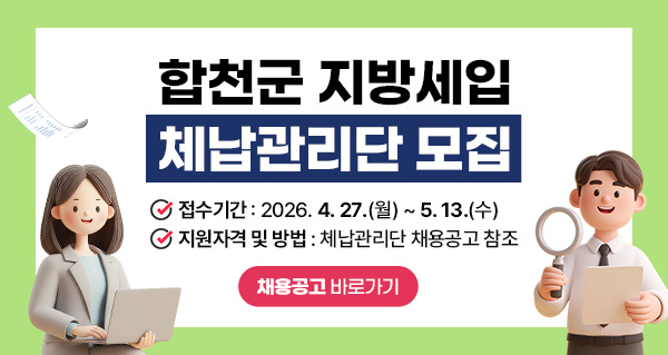 합천군 지방세입 체납관리단 모집
접수기간 : 2026. 4. 27.(월) ~ 5. 13.(수)
지원자격 및 방법 : 체납관리단 채용공고 참조
채용공고 바로가기
