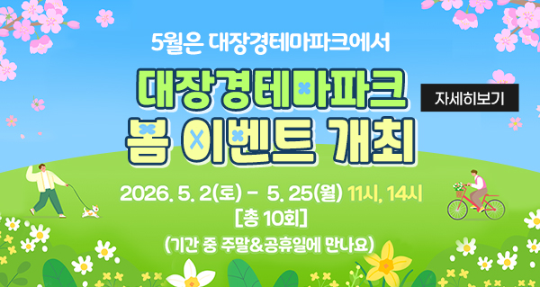 5월은 대장경테마파크에서
대장경 테마파크
봄 이벤트 개최
2026.5.2.토 - 5.25.월 11시,14시[총10회]
(기간 중 주말&공휴일에 만나요)
자세히보기