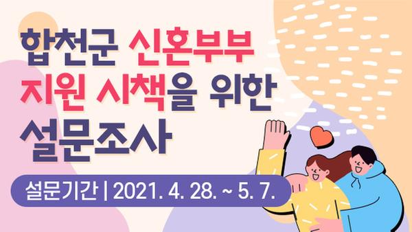 합천군 신혼부부 지원 시책을 위한 설문조사 - 설문기간 : 2021.04. 28.~ 05.07 