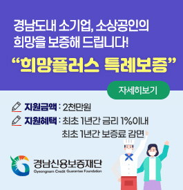 경남도내 소기업, 소상공인의 희망을 보증해 드립니다!
희망플러스 특례보증
지원금액 : 2천만원
지원혜택 : 최초 1년간 금리 1%이내 최초 1년간 보증료 감면
경남신용보증재단