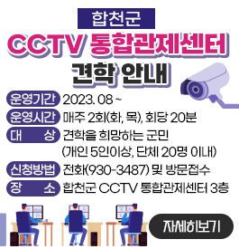 합천군 CCTV 통합관제센터 견학 안내
운영기간 : 2023.08 ~
운영시간 : 매주 2회(화, 목), 회당 20분
대상 : 견학을 희망하는 군민(개인 5인이상, 단체 20명 이내)
신청방법 : 전화(930-3487) 및 방문접수
장소 : 합천군 CCTV 통합관제센터 3층
자세히보기