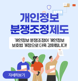 개인정보 분쟁조정제도
개인정보 분쟁조정이 개인정보
보호법 개정으로 더욱 강화됩니다!
자세히보기