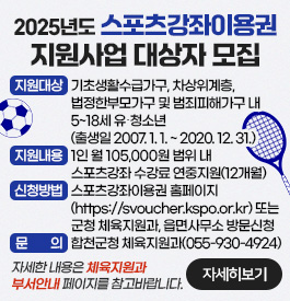 2025년도 스포츠강좌이용권 지원사업 대상자 모집
지원대상 : 기초생활수급가구, 차상위계층, 법정한부모가구 및 범죄피해가구 내 5~18세 유.청소년(출생일 2007. 1. 1. ~ 2020. 12. 31.)
지원내용 : 1인 월 105,000원 범위 내 스포츠강좌 수강료 연중지원(12개월)
신청방법 : 스포츠강좌이용권 홈페이지(https://svoucher.kspo.or.kr) 또는 군청 체육지원과, 읍면사무소 방문신청
문의 : 합천군청 체육지원과(055-930-4924)
자세한 내용은 체육지원과 부서안내 페이지를 참고바랍니다.
자세히보기