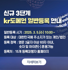 신규 3단계 kr도메인 일반등록 안내
일반등록 시기 : 2025. 3. 5.(수) 10:00 ~
등록 대상 : 대한민국에 주소지가 있는 개인/법인
등록 정책 : 영문 2글자 이상 63자 이내, 숫자 및 하이픈(-) 혼용가능
등록처 : 15개 등록대행자 홈페이지
<자세히 보기>
