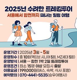 2025년 수려한 트레킹투어
서울에서 합천까지 떠나는 힐링 여행
운영기간 : 2025년 3월 ~ 5월
운영횟수 : 총 10회(액티브 시니어 5회, MZ세대 5회)
운영방식 : 서울 ↔ 합천 1박 2일 트레킹투어
운영조건 : 최소 15명 이상 모집시 출발
이용요금 : 199,000원(버스, 숙박, 식사 포함)
예약문의 : 070-4441-5535(승우여행사)