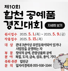 제10회 합천 공예품 경진대회
원서접수 2025.5.1.목~ 2025.5.9.금
작품접수 2025.5.15.목
대상 관내 3년이상 주민등록이되어 있거나 사업장을 운영하는 자
부문 창의적 공예, 관광상품화 공예
분야 목칠, 도자, 금속, 섬유, 종이, 기타
주최·주관 합천군
문의 일자리경제과 055-930-3344
자세히보기