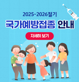 2025-2026절기 국가예방접종 안내
<자세히 보기>