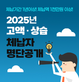 체납기간 1년이상! 체납액 1천만원 이상!
2025년 고액 · 상습 체납자 명단공개
