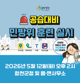 水려한합천 공습대비 민방위훈련 실시
카카오맵 네이버지도 티맵 안전디딤돌 민방위 대피소 위치 지도앱에서 확인하세요.
2026년 5월 12일(화)오후 2시
합천군청 및 읍·면사무소
