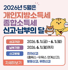 2026년 5월은 개인지방소득세·종합소득세 신고·납부의 달
신고기간 : 2026. 5. 1.(금) ~ 6. 1.(월)
납부기한 : 2026. 6. 1.(월)까지
신고방법 : 전자신고(홈택스→위택스 연계신고), 방문신고, 우편신고
자세히보기