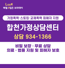 Look 매월 8일은 보라데이
가정폭력.스토킹.교제폭력 피해자 지원
합천가정상담센터
상담 934-1366
비밀보장.무료상담
의료.법률 지원 및 피해자 보호
