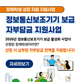 장애학생 성장 자립 지원사업
정보통신보조기기 보급 자부담금 지원사업
2026년 정보통신보조기기 보급 활성화 사업에 선정된 장애학생이라면? 선정 시 납부한 자부담금 전액을 지원합니다!
자세히보기