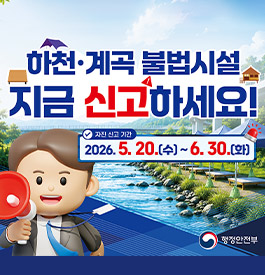 하천·계곡 불법시설 지금 신고하세요!
자진 신고 기간
2026.5.20.수~6.30.화
행정안전부