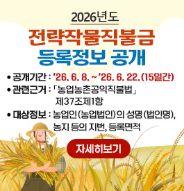 2026년도 전략작물직불금 등록정보 공개
공개기간 : '26. 6. 8. ~ '26. 6. 22.(15일간)
관련근거 :「농업농촌공익직불법」제37조제1항
대상정보 : 농업인(농업법인)의 성명(법인명), 농지 등의 지번, 등록면적
자세히보기