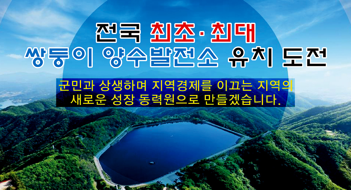 전국 최초·최대 쌍둥이 양수발전소 유치 도전
군민과 상생하며 지역경제를 이끄는 지역의 새로운 동력원으로 만들겠습니다.