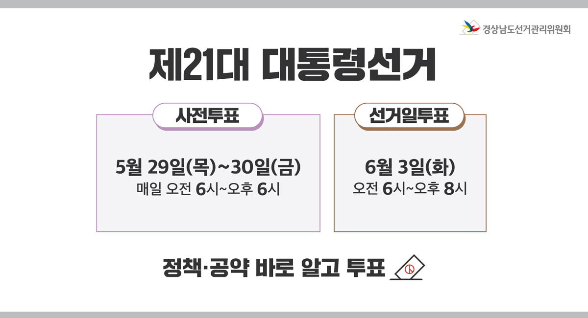 제21대 대통령선거
사전투표 : 5월 29일(목) - 30일(금) 매일 오전 6시 ~ 오후 6시
선거일투표 : 6월 3일(화) 오전 6시 ~ 오후 8시
정책.공약 바로 알고 투표