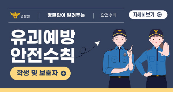 경찰관이 알려주는 유괴예방 안전수칙
학생 및 보호자
<자세히보기>
