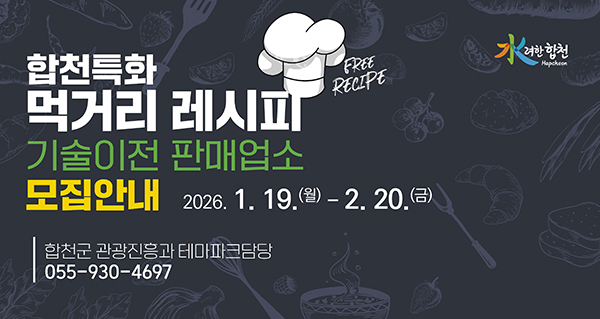 수려한 합천
합천특화 먹거리 레시피 free recipe
기술이전 판매업소 모집안내
2026.1.19.월 ~ 2.20.금
합천군 관광진흥과 테마파크담당
055-930-4697