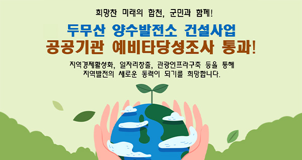 희망찬 미래의 합천, 군민과 함께!
두무산 양수발전소 건설사업
공공기관 예비타당성조사 통과!
지역경제활성화, 일자리창출, 관광인프라구축 등을 통해 지역발전의 새로운 동력이 되기를 희망합니다.