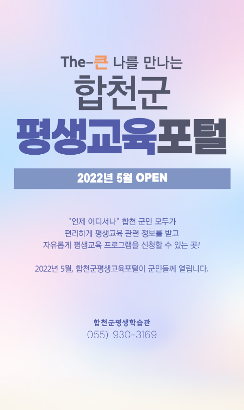 The-큰 나를 만나는 평생교육포털. 2022년 5월 OPEN. 언제 어디서나 합천 군민 모두가 편리하게 평생교육 관련정보를 받고 자유롭게 평생교육 프로그램을 시천할수 있는 곳! 2022년 5월, 합천군평생교육포털이 군민들께 열립니다.합천군평생학습관 055)930-3169