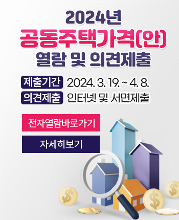 2024년 공동주택가격(안) 열람 및 의견제출
  - 제출기간 : 2024. 3. 19. ~ 4. 8.
  - 제출방법 : 인터넷 및 서면제출 