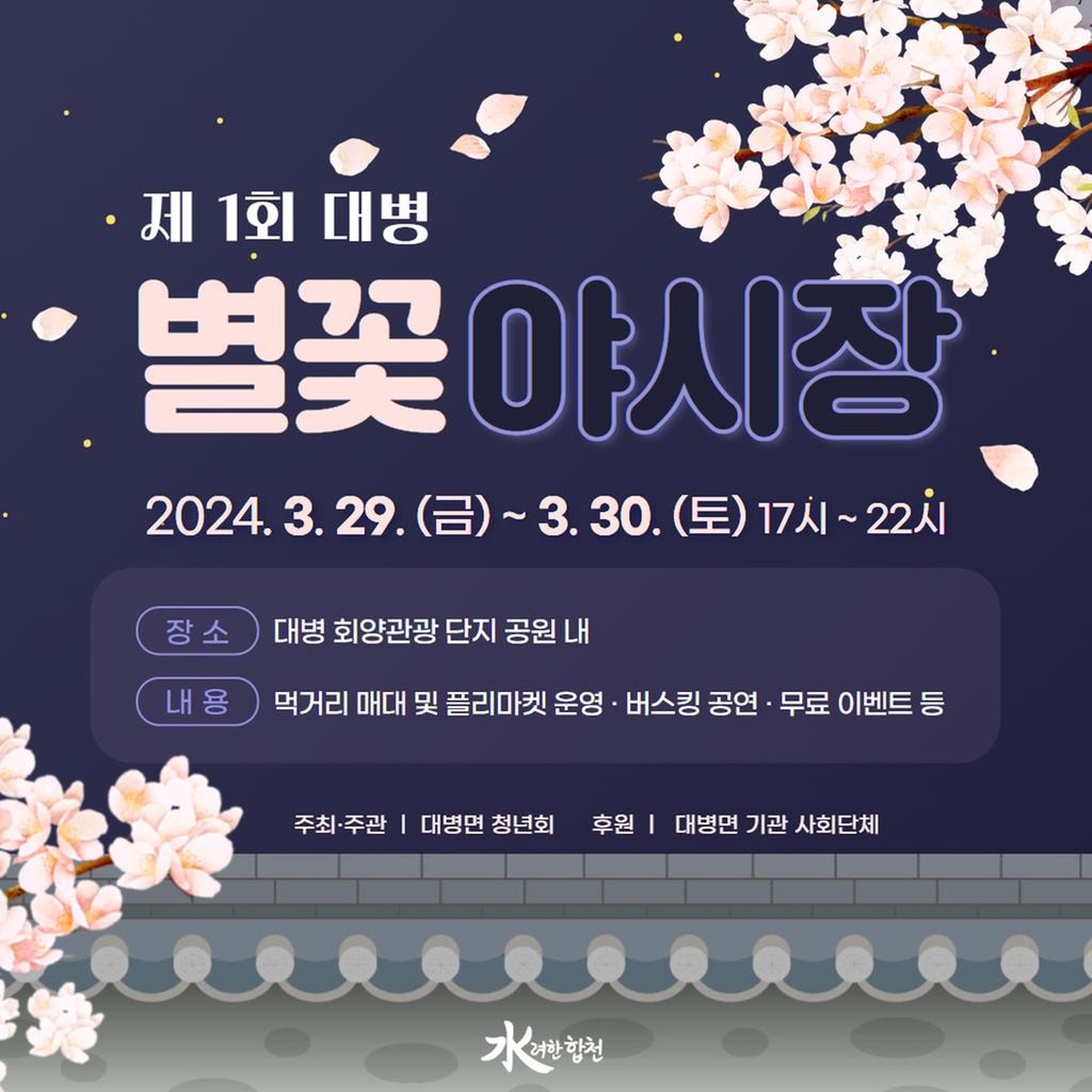 [ 제1회 대병 별꽃야시장 ] 2024. 3. 29.(금) ~ 3. 30.(토) 17시 ~ 22시 장소 : 대병 회양관광단지 공원 내 내용 : 먹거리 매대 및 플리마켓 운영·버스킹 공연·무료 이벤트 등 주최/주관 : 대병면 청년회 후원 : 대병면 기관 사회단체 水려한 합천
